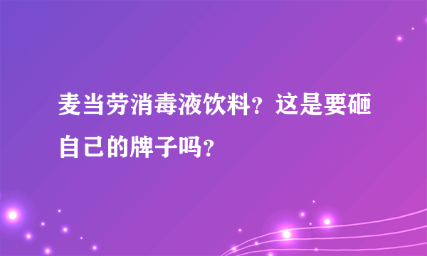 麦当劳消毒液饮料？这是要砸自己的牌子吗？