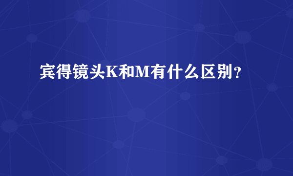 宾得镜头K和M有什么区别？