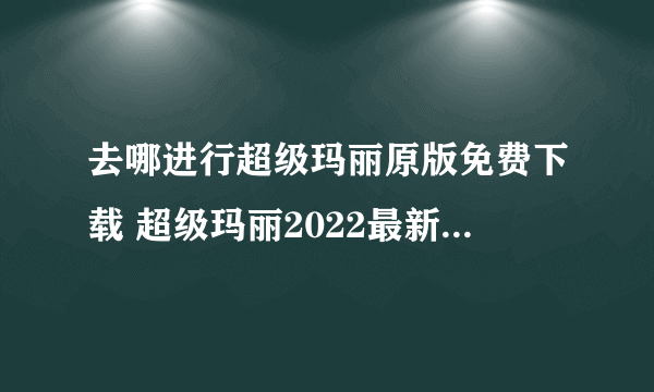 去哪进行超级玛丽原版免费下载 超级玛丽2022最新版免费下载