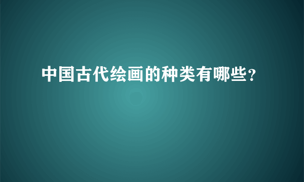 中国古代绘画的种类有哪些？