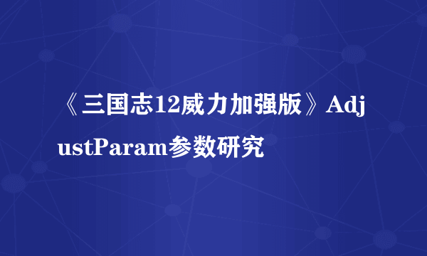 《三国志12威力加强版》AdjustParam参数研究