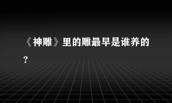 《神雕》里的雕最早是谁养的？