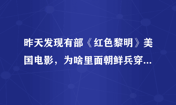 昨天发现有部《红色黎明》美国电影，为啥里面朝鲜兵穿的是中国07式迷彩服了？还有个列兵军衔了？