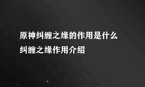 原神纠缠之缘的作用是什么 纠缠之缘作用介绍