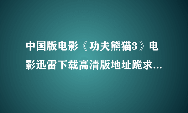 中国版电影《功夫熊猫3》电影迅雷下载高清版地址跪求....