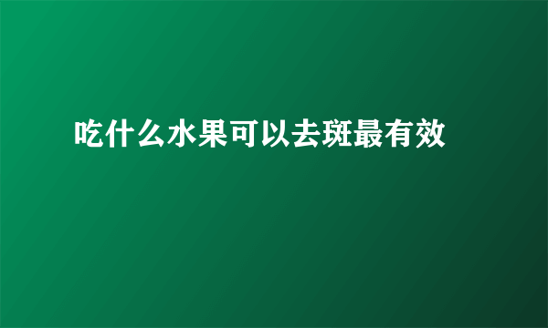 吃什么水果可以去斑最有效 