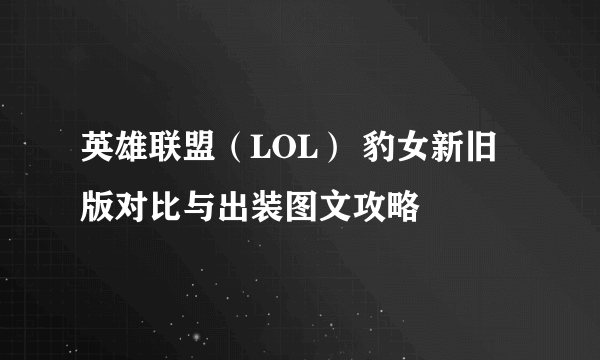 英雄联盟（LOL） 豹女新旧版对比与出装图文攻略