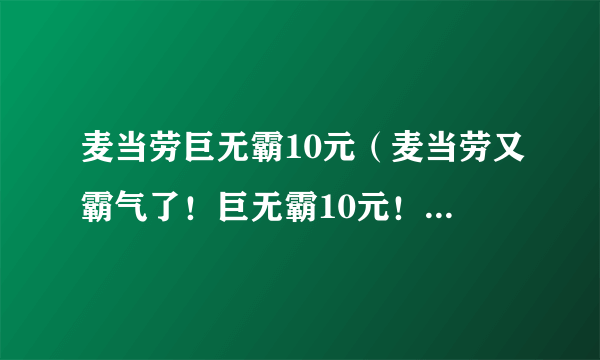 麦当劳巨无霸10元（麦当劳又霸气了！巨无霸10元！）-飞外