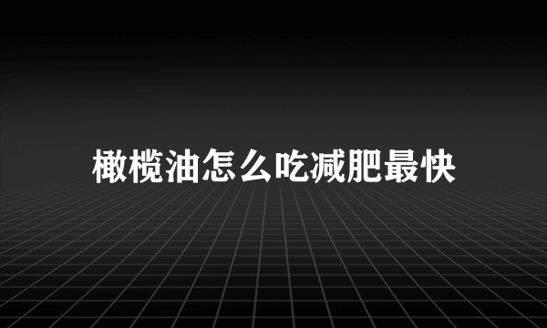 橄榄油怎么吃减肥最快