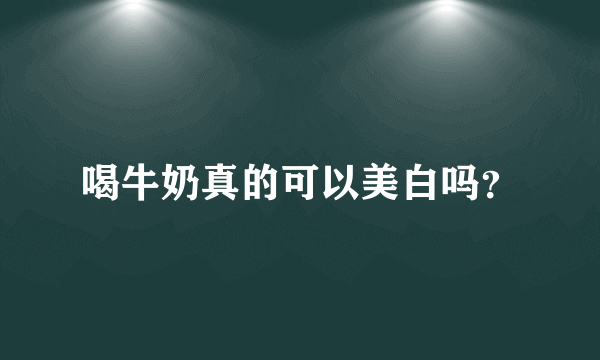 喝牛奶真的可以美白吗？