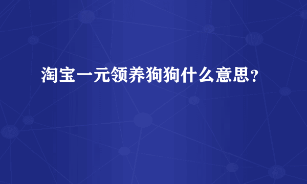 淘宝一元领养狗狗什么意思？