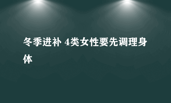 冬季进补 4类女性要先调理身体