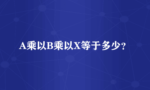 A乘以B乘以X等于多少？