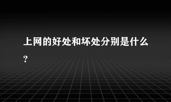 上网的好处和坏处分别是什么？