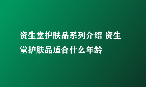 资生堂护肤品系列介绍 资生堂护肤品适合什么年龄