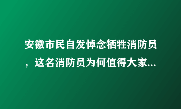 安徽市民自发悼念牺牲消防员，这名消防员为何值得大家这么做？