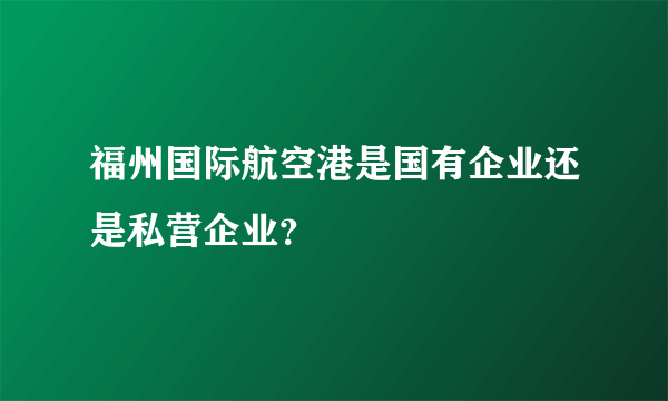 福州国际航空港是国有企业还是私营企业？