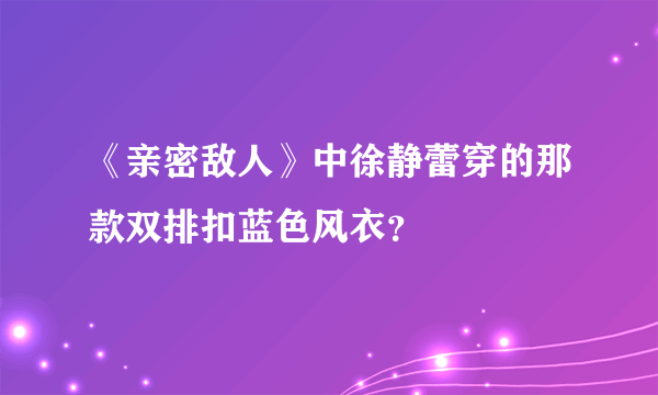 《亲密敌人》中徐静蕾穿的那款双排扣蓝色风衣？