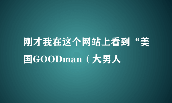 刚才我在这个网站上看到“美国GOODman（大男人