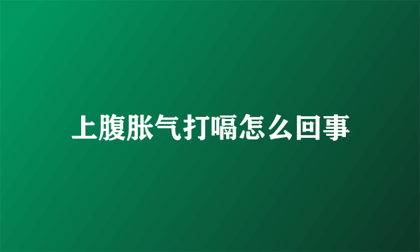 上腹胀气打嗝怎么回事