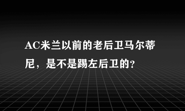 AC米兰以前的老后卫马尔蒂尼，是不是踢左后卫的？