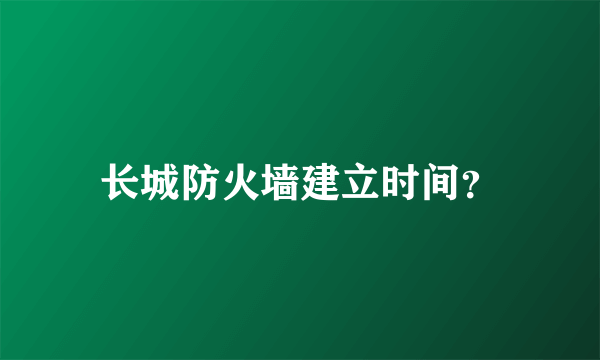 长城防火墙建立时间？