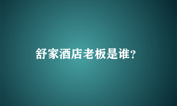 舒家酒店老板是谁？