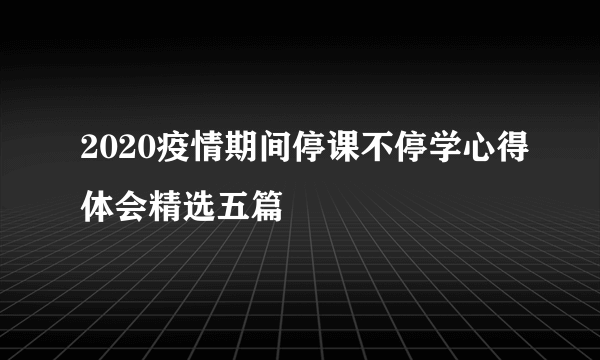 2020疫情期间停课不停学心得体会精选五篇