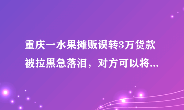 重庆一水果摊贩误转3万货款被拉黑急落泪，对方可以将这笔钱占为己有吗？