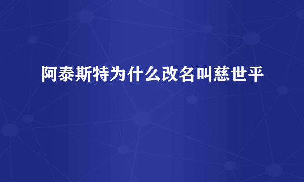 阿泰斯特为什么改名叫慈世平