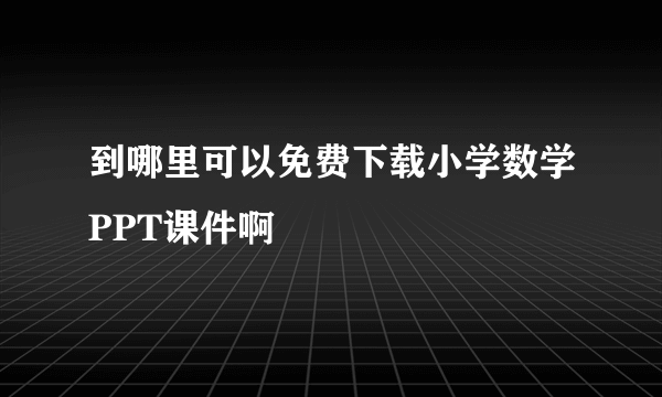 到哪里可以免费下载小学数学PPT课件啊