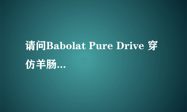 请问Babolat Pure Drive 穿仿羊肠线多少磅合适?如果是子母线的话是多少?