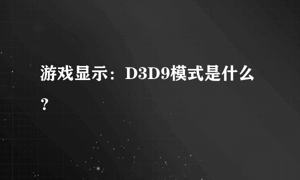 游戏显示：D3D9模式是什么？