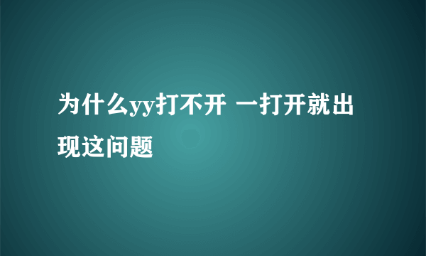 为什么yy打不开 一打开就出现这问题