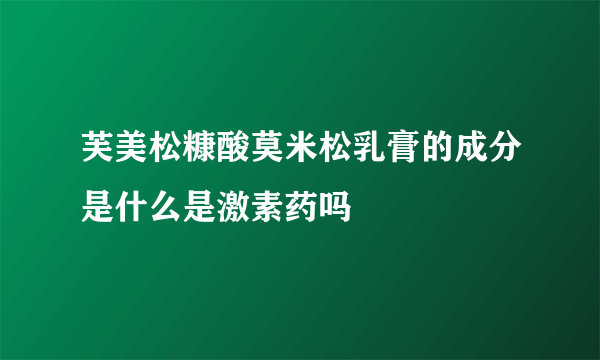 芙美松糠酸莫米松乳膏的成分是什么是激素药吗