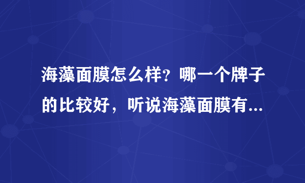 海藻面膜怎么样？哪一个牌子的比较好，听说海藻面膜有毒是真的吗？