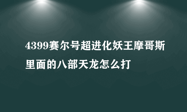 4399赛尔号超进化妖王摩哥斯里面的八部天龙怎么打