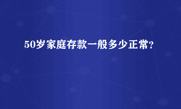 50岁家庭存款一般多少正常？