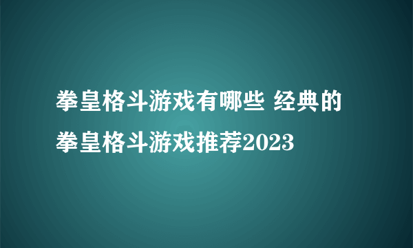 拳皇格斗游戏有哪些 经典的拳皇格斗游戏推荐2023