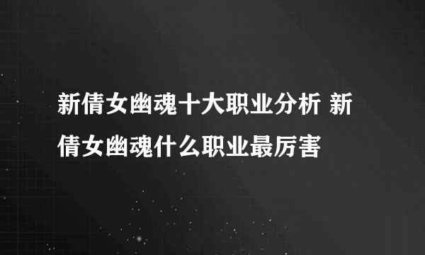 新倩女幽魂十大职业分析 新倩女幽魂什么职业最厉害