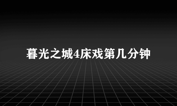 暮光之城4床戏第几分钟