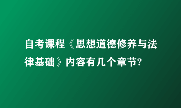 自考课程《思想道德修养与法律基础》内容有几个章节?