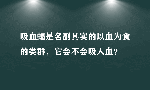 吸血蝠是名副其实的以血为食的类群，它会不会吸人血？