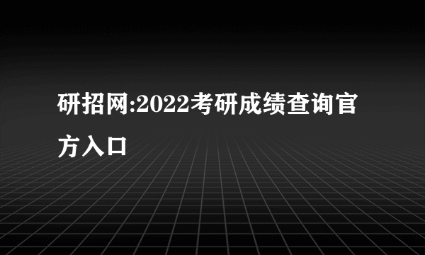 研招网:2022考研成绩查询官方入口