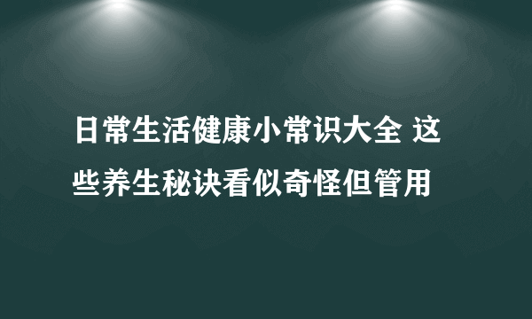 日常生活健康小常识大全 这些养生秘诀看似奇怪但管用