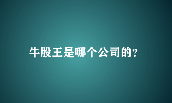 牛股王是哪个公司的？