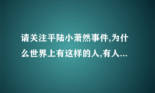 请关注平陆小萧然事件,为什么世界上有这样的人,有人说小萧然的继母有一个王性副县长的后台,是真的吗????