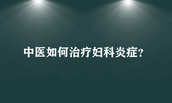 中医如何治疗妇科炎症？