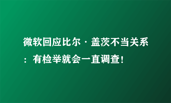 微软回应比尔·盖茨不当关系：有检举就会一直调查！