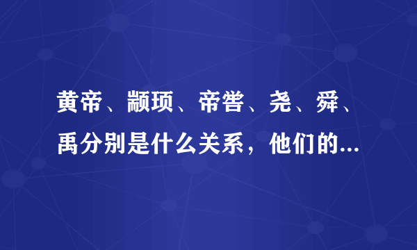 黄帝、颛顼、帝喾、尧、舜、禹分别是什么关系，他们的世系如何排